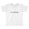 no its becky Toddler T-shirt