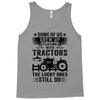 Some Of Us Grew Up Playing With Tractors The Lucky Ones Still Do Tank Top