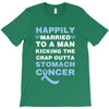 happily married to a man kicking the crap outta stomach cancer T-Shirt