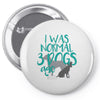 I WAS NORMAL 3 DOGS AGO Pin-back button