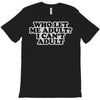 who let me adult, i can't adult T-Shirt