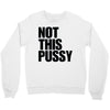 Not This Pussy Crewneck Sweatshirt
