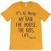 its all messy  my hair the house the kid life T-Shirt