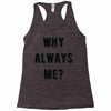 why always me Racerback Tank