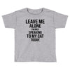Leave Me Alone I Am Only Speaking To My Cat Today Toddler T-shirt