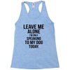 Leave Me Alone I Am Only Speaking To My Dog Today Racerback Tank