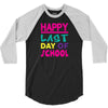 Happy Last Day of School 3/4 Sleeve Shirt