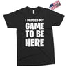 i paused my game to be here Exclusive T-shirt