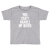 you can't handle my weird Toddler T-shirt