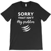 Sorry That is Not My Problem T-Shirt