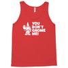 you don't gnome me Tank Top