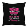 All Women Are Created Equal But Only The Best Are Born In February Throw Pillow