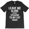 Leave Me Alone I Am Only Speaking To My Cat Today T-Shirt