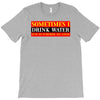 sometimes i drink water, ideal gift, birthday present T-Shirt