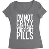 i'm not crazy cause i take the right pills Women's Triblend Scoop T-shirt