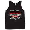 i never dreamed i'd grow up to be a super cute scorpio but here i am k Tank Top