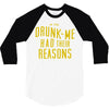drunk me had their reasons 3/4 Sleeve Shirt