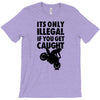 it's only illegal if you get caught T-Shirt