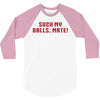 Suck my balls mate 3/4 Sleeve Shirt
