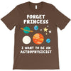 Forget Princess I' Want To Be An Astrophysicist T-Shirt