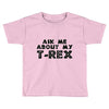 ask me about my t rex Toddler T-shirt