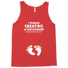 I've Been Creating A Tiny Human What Have You Been Doing Today Tank Top