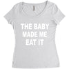 the baby made me eat Women's Triblend Scoop T-shirt