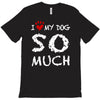 i love my dog so much T-Shirt