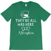 They're All Mad Here. I fit right in T-Shirt