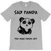 you make me a sad panda T-Shirt