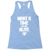 what a time to be alive Racerback Tank