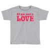 all you need is love Toddler T-shirt