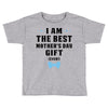 I Am The Best Mother's Day Gift Ever Toddler T-shirt