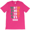 WHO THE FOOK IS THAT GUY T-Shirt