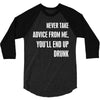 never take advice from me, you'll end up drunk 3/4 Sleeve Shirt