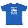 Forget it Girls My Mom Is My Valentine Toddler T-shirt