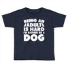Being an adult is hard I'd rather be a dog Toddler T-shirt