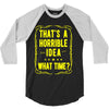 that's a horrible idea what time 3/4 Sleeve Shirt