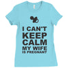 i can't keep calm my wife is pregnant Ladies Fitted T-Shirt