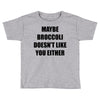 maybe broccoli doesn't like you either Toddler T-shirt