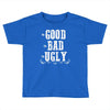The Bad Ugly Good Toddler T-shirt