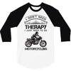 I Don't Need Therapy Just to Go Motorcycling 3/4 Sleeve Shirt
