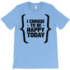 i choose to be happy today T-Shirt