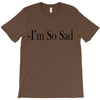 i'm so sad T-Shirt