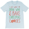 i just want to drink wine &amp; bake christmas cookies T-Shirt