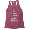 keep calm and play football Racerback Tank