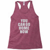 You Can Go Home Now Racerback Tank