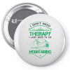 I Don't Need Therapy Just to Go Mountaining Pin-back button