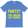 pants you mean leg prisons T-Shirt
