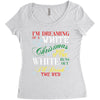 i'm dreaming of a white christms but if the white runs out i'll drink Women's Triblend Scoop T-shirt
